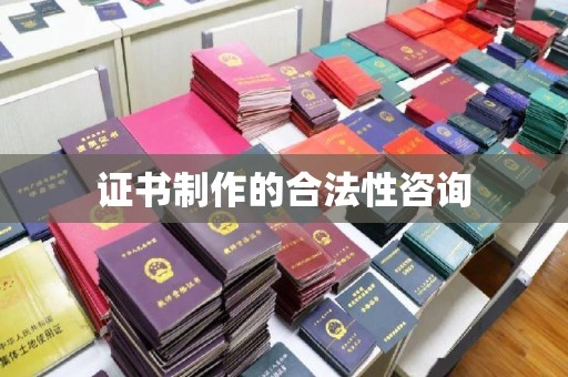 怀远证书制作的合法性咨询