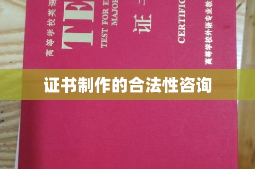 怀远证书制作的合法性咨询