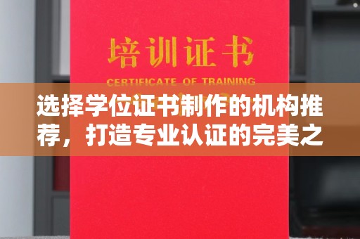 怀远选择学位证书制作的机构推荐，打造专业认证的完美之选