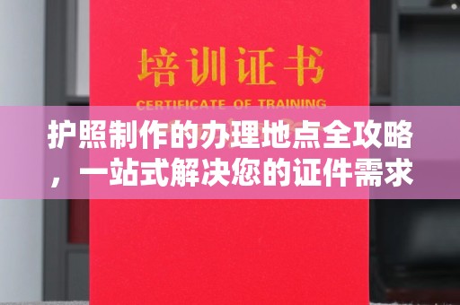 怀远护照制作的办理地点全攻略，一站式解决您的证件需求