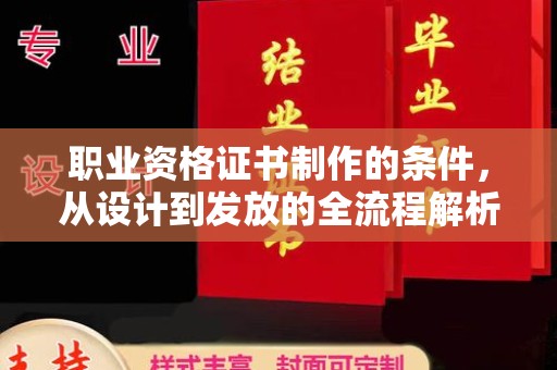 怀远职业资格证书制作的条件，从设计到发放的全流程解析