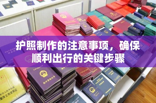 怀远护照制作的注意事项，确保顺利出行的关键步骤