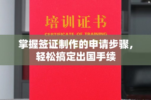 怀远掌握签证制作的申请步骤，轻松搞定出国手续