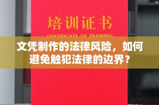 怀远文凭制作的法律风险，如何避免触犯法律的边界？