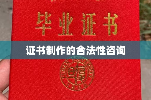 怀远证书制作的合法性咨询
