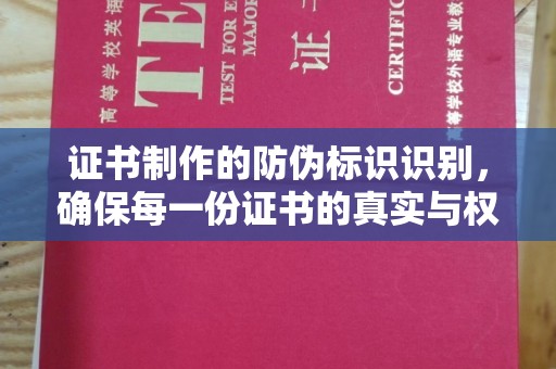 怀远证书制作的防伪标识识别，确保每一份证书的真实与权威