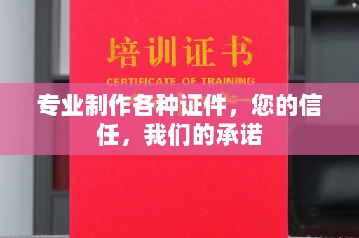 怀远专业制作各种证件，您的信任，我们的承诺