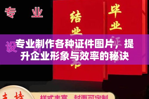 怀远专业制作各种证件图片，提升企业形象与效率的秘诀