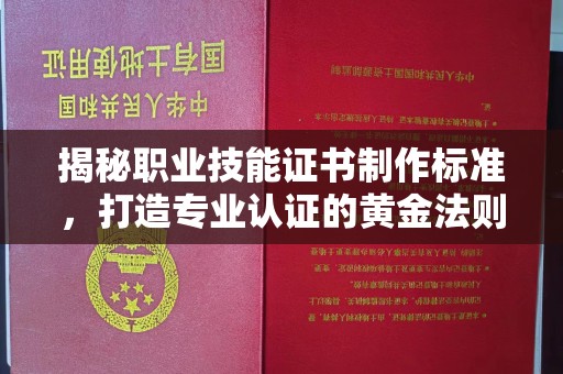 怀远揭秘职业技能证书制作标准，打造专业认证的黄金法则