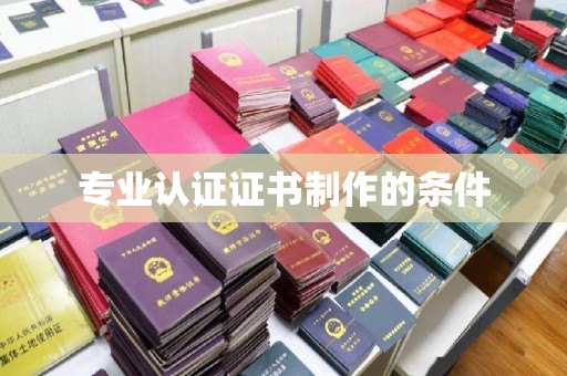 怀远专业认证证书制作的条件