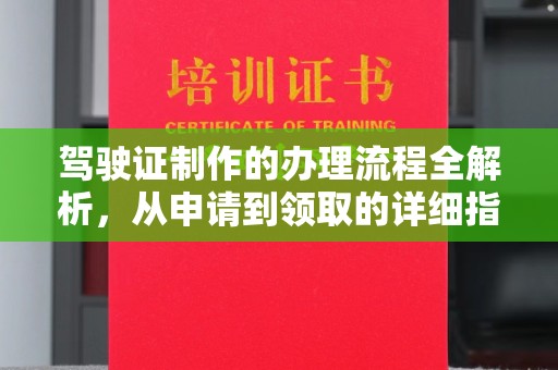 怀远驾驶证制作的办理流程全解析，从申请到领取的详细指南