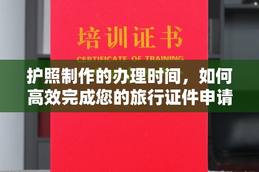怀远护照制作的办理时间，如何高效完成您的旅行证件申请
