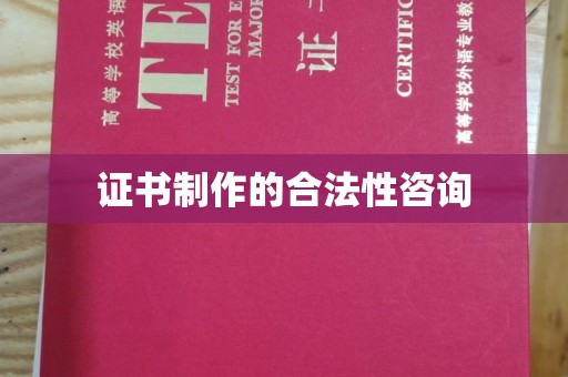 怀远证书制作的合法性咨询