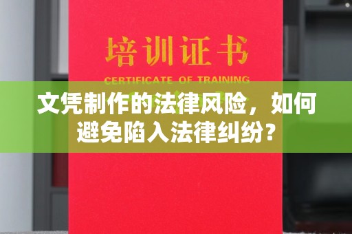 怀远文凭制作的法律风险，如何避免陷入法律纠纷？