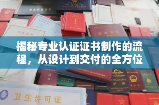怀远揭秘专业认证证书制作的流程，从设计到交付的全方位指南