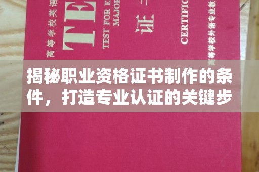 怀远揭秘职业资格证书制作的条件，打造专业认证的关键步骤