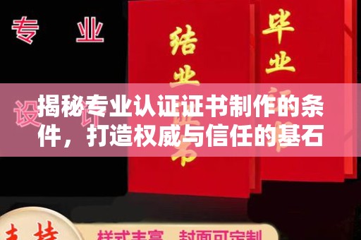 怀远揭秘专业认证证书制作的条件，打造权威与信任的基石