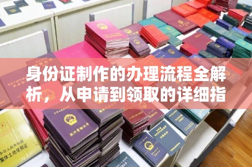 怀远身份证制作的办理流程全解析，从申请到领取的详细指南