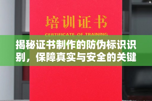 怀远揭秘证书制作的防伪标识识别，保障真实与安全的关键
