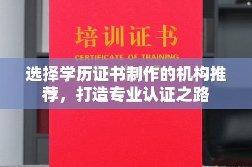 怀远选择学历证书制作的机构推荐，打造专业认证之路