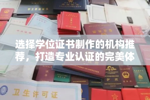 怀远选择学位证书制作的机构推荐，打造专业认证的完美体验