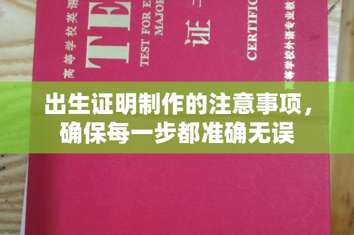 怀远出生证明制作的注意事项，确保每一步都准确无误