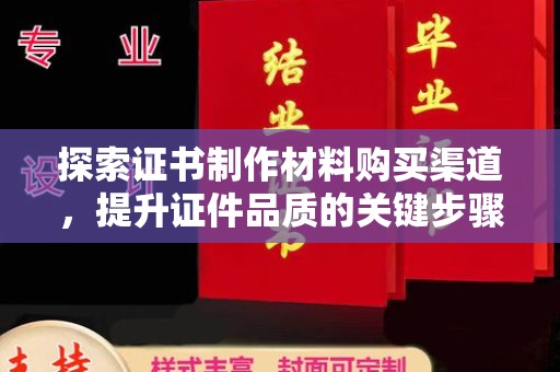 怀远探索证书制作材料购买渠道，提升证件品质的关键步骤