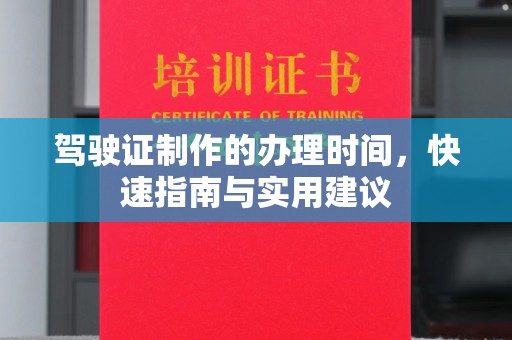 怀远驾驶证制作的办理时间，快速指南与实用建议