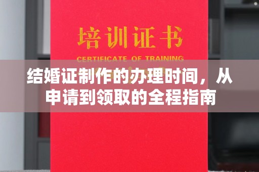 怀远结婚证制作的办理时间，从申请到领取的全程指南