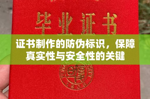怀远证书制作的防伪标识，保障真实性与安全性的关键