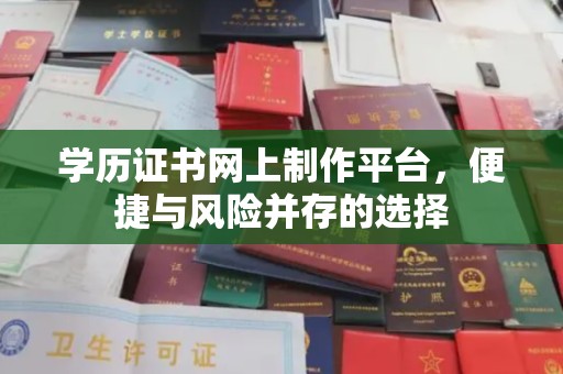 怀远学历证书网上制作平台，便捷与风险并存的选择