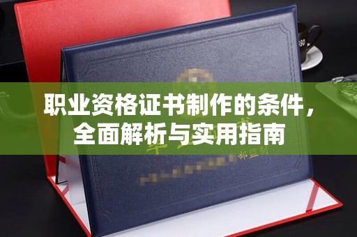 怀远职业资格证书制作的条件，全面解析与实用指南