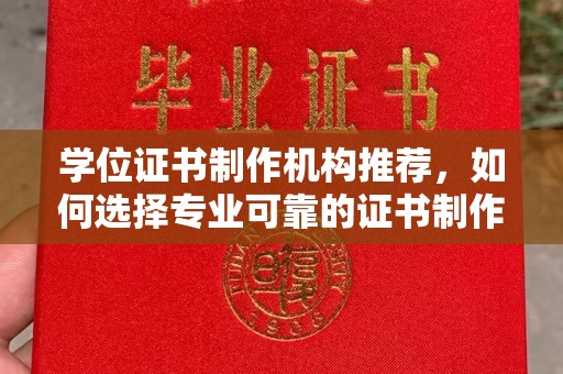 怀远学位证书制作机构推荐，如何选择专业可靠的证书制作服务