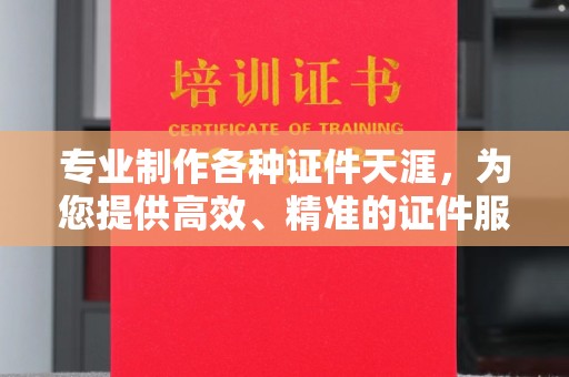 怀远专业制作各种证件天涯，为您提供高效、精准的证件服务