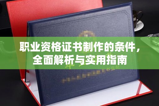 怀远职业资格证书制作的条件，全面解析与实用指南