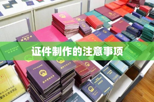 怀远证件制作的注意事项