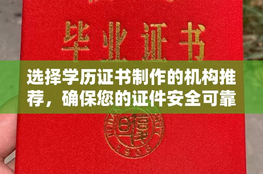 怀远选择学历证书制作的机构推荐，确保您的证件安全可靠